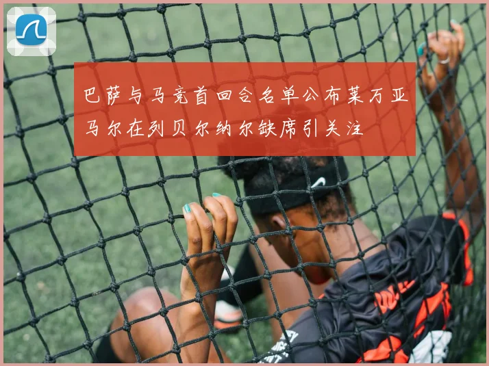 巴萨与马竞首回合名单公布莱万亚马尔在列贝尔纳尔缺席引关注