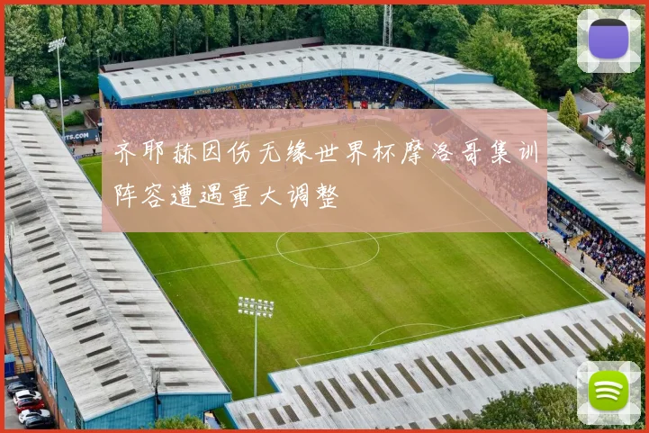 齐耶赫因伤无缘世界杯摩洛哥集训阵容遭遇重大调整