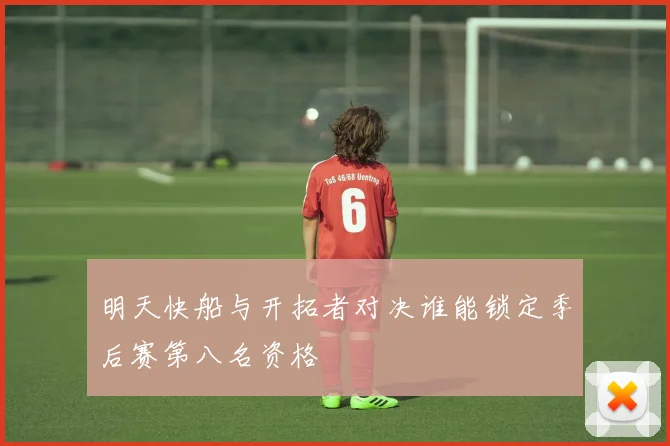 明天快船与开拓者对决谁能锁定季后赛第八名资格