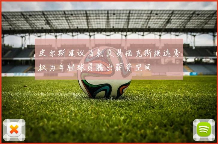 皮尔斯建议马刺交易福克斯换选秀权为年轻球员腾出薪资空间
